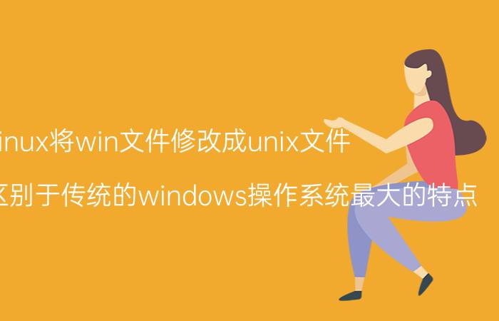 linux将win文件修改成unix文件 unix和linx区别于传统的windows操作系统最大的特点？